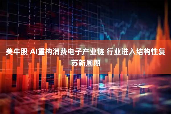 美牛股 AI重构消费电子产业链 行业进入结构性复苏新周期