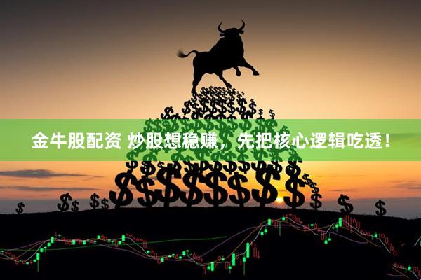 金牛股配资 炒股想稳赚，先把核心逻辑吃透！