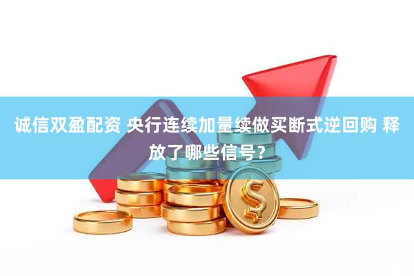诚信双盈配资 央行连续加量续做买断式逆回购 释放了哪些信号？