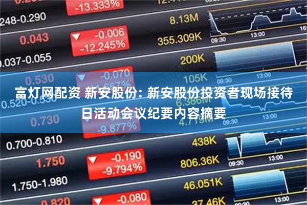 富灯网配资 新安股份: 新安股份投资者现场接待日活动会议纪要内容摘要