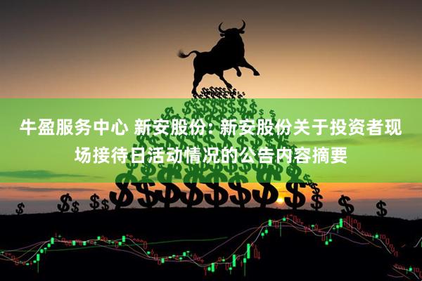 牛盈服务中心 新安股份: 新安股份关于投资者现场接待日活动情况的公告内容摘要