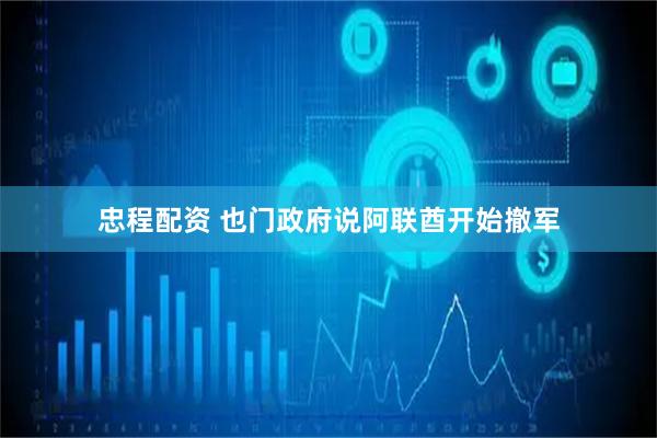忠程配资 也门政府说阿联酋开始撤军