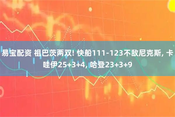 易宝配资 祖巴茨两双! 快船111-123不敌尼克斯, 卡哇伊25+3+4, 哈登23+3+9
