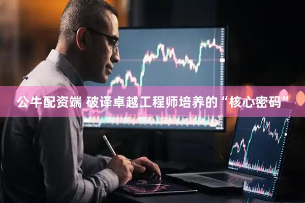 公牛配资端 破译卓越工程师培养的“核心密码”