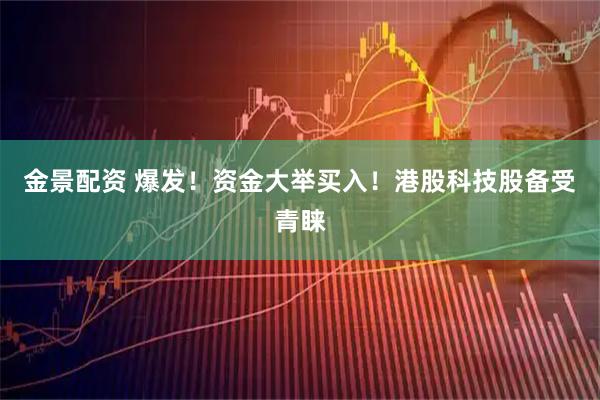 金景配资 爆发！资金大举买入！港股科技股备受青睐