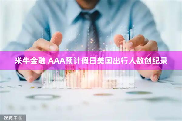 米牛金融 AAA预计假日美国出行人数创纪录
