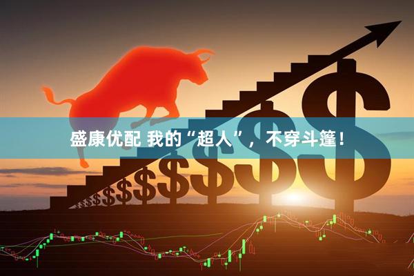 盛康优配 我的“超人”，不穿斗篷！