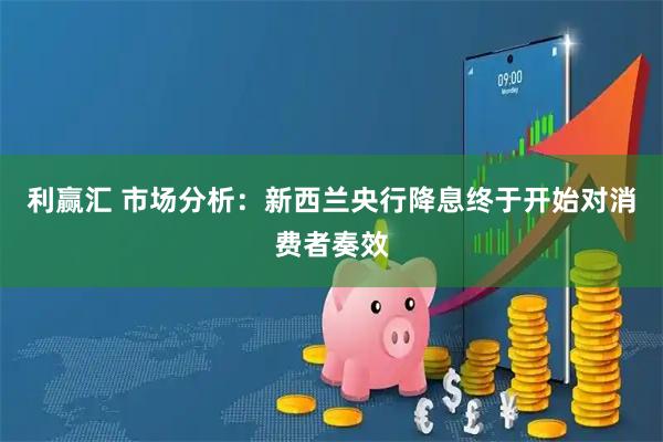 利赢汇 市场分析：新西兰央行降息终于开始对消费者奏效